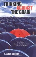 Thinking Against the Grain: Developing a Biblical Worldview in a Culture of Myths 0825433436 Book Cover