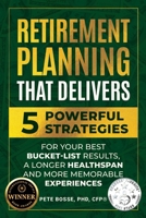 Retirement Planning That Delivers: 5 Powerful Strategies for Your Best Bucket-List Results, a Longer Healthspan and More Memorable Experiences B0F1ZCG6ZR Book Cover