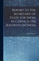 Report to the Secretary of State for India in Council on Railways in India - Primary Source Edition 1021765376 Book Cover