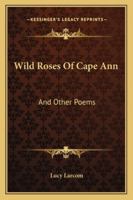 Wild Roses of Cape Ann, and Other Poems 116327366X Book Cover