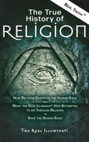 The True History of Religion: How Religion Destroys the Human Race and What the Real Illuminati™ Has Attempted to do Through Religion to Save the Human Race 1937390160 Book Cover