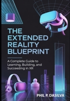 The Extended Reality Blueprint: A Complete Guide to Learning, Building, and Succeeding in XR B0FRT1F4R4 Book Cover