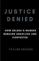 Justice Denied: How Selena's Murder Remains Unsolved And Contested B0CTZXX2GK Book Cover