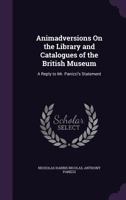 Animadversions On The Library And Catalogues Of The British Museum: A Reply To Mr. Panizzi's Statement, And A Correspondence With That Officer And The Trustees (1846) 1104014467 Book Cover