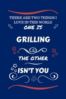 There Are Two Things I Love In This World One Is Grilling The Other Isn't You: Perfect Gag Gift For A Lover Of Grilling | Blank Lined Notebook Journal ... Humour and Banter | Xmas | Secret Santa | 1671538048 Book Cover