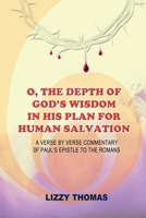 O, THE DEPTH OF GOD'S WISDOM IN HIS PLAN FOR HUMAN SALVATION!: A verse-by-verse Commentary on Paul's Epistle to the Romans B0F6DB45M9 Book Cover