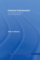 Classical Individualism: The Supreme Importance of Each Human Being (Routledge Studies in Social and Political Thought, 11) 0415165725 Book Cover