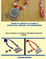 Jewelry Design at Home: A PRACTICAL MANUAL FOR BEGINNERS : Tools, Materials, and Step-by-Step Projects for New Makers B0FW5J1757 Book Cover