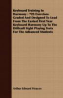 Keyboard Training In Harmony: 725 Exercises Graded And Designed To Lead From The Easiest First Year Keyboard Harmony Up To The Difficult Sight Playing Tests For The Advanced Students 1408675536 Book Cover