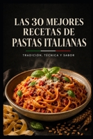 LAS 30 MEJORES RECETAS DE PASTAS ITALIANAS: Tradición, técnica y sabor: de la masa fresca a los grandes clásicos regionales (Spanish Edition) B0HG79CCF7 Book Cover