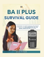 THE BA II PLUS SURVIVAL GUIDE: A Beginner-to-Expert Manual for Finance Students and CFA Candidates: NPV, IRR, Bonds, Amortization, and More. B0FCV2TPHW Book Cover