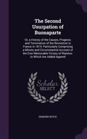 The Second Usurpation of Buonaparte: Or, a History of the Causes, Progress and Termination of the Revolution in France in 1815: Particularly Comprisin 1358781796 Book Cover