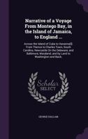 Narrative of a Voyage From Montego Bay, in the Island of Jamaica, to England ...: Across the Island of Cuba to Havanna[!]: From Thence to Charles Town, South Carolina, Newcastle On the Delaware, and B 1356851207 Book Cover