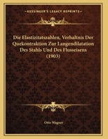 Die Elastizitatszahlen, Verhaltnis Der Quekontraktion Zur Langendilatation Des Stahls Und Des Flusseisens (1903) 1162498560 Book Cover