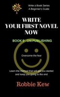 Write Your First Novel Now. Book 9 - On Publishing: Learn the Method That Will Get You Started and Keep You Going to the End 1547140313 Book Cover