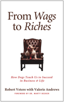 From Wags to Riches: How Dogs Teach Us to Succeed in Business & Life 1936661101 Book Cover