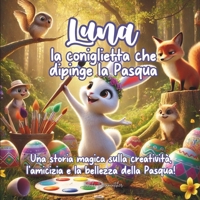 Luna, la coniglietta che dipinge la Pasqua: Una storia magica sulla creatività, l'amicizia e la bellezza della Pasqua! (Italian Edition) B0DXC13L76 Book Cover