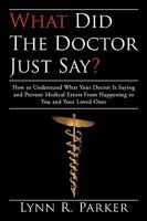 What Did The Doctor Just Say? How to Understand What Your Doctor is Saying and Prevent Medical Errors From Happening to You and Your Loved Ones 0595529097 Book Cover