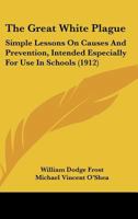 The Great White Plague: Simple Lessons on Causes and Prevention, Intended Especially for Use in Schools 1437161774 Book Cover