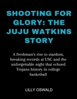 Shooting for glory: The Juju Watkins Story: A freshman's rise to stardom, breaking records at USC and the unforgettable night that echoed Trojans history in college basketball B0CWKP4K5R Book Cover