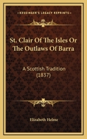 St. Clair of the Isles or the Outlaws of Barra: A Scottish Tradition 1241213623 Book Cover