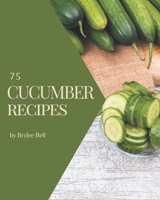 75 Cucumber Recipes: An One-of-a-kind Cucumber Cookbook B08CWG469Q Book Cover