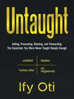 Untaught: Selling, Presenting, Relating, and Stewarding: The Essentials You Were Never Taught Deeply Enough B0GFXV3781 Book Cover