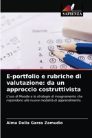 E-portfolio e rubriche di valutazione: da un approccio costruttivista: L'uso di Moodle e le strategie di insegnamento che rispondono alle nuove modalità di apprendimento. 6204056956 Book Cover