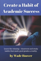 Create a Habit of Academic Success: Learn the winning classroom and study habits that make good grades a reality (A Habit of Success) 1980592152 Book Cover