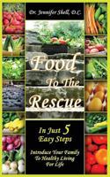 Food to the Rescue: In Just 5 Easy Steps - Introduce Your Family to Healthy Living for Life 1626520542 Book Cover