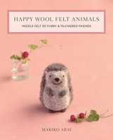 Happy Wool Felt Animals: Needle Felt 30 Furry & Feathered Friends 1644030020 Book Cover