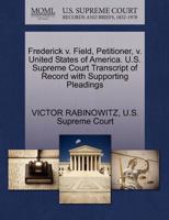 Frederick v. Field, Petitioner, v. United States of America. U.S. Supreme Court Transcript of Record with Supporting Pleadings 1270369083 Book Cover