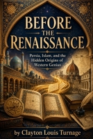 Before the Renaissance: Persia, Islam, and the Hidden Origins of Western Genius B0H2S8BZ9Q Book Cover