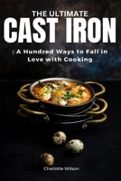 The Ultimate Cast Iron Cookbook: A Hundred Ways to Fall in Love with Cooking B0CLWNX7GH Book Cover