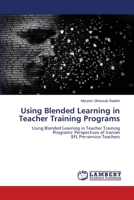 Using Blended Learning in Teacher Training Programs: Using Blended Learning in Teacher Training Programs: Perspectives of Iranian EFL Pre-service Teachers 6206143481 Book Cover