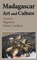 Madagascar Art and Culture: Tourism, Migration, History, Tradition 1539977110 Book Cover