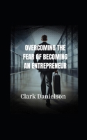 " Overcoming The Fear of Becoming an entrepreneur.": Becoming A Entrepeneur B0DTF9VXYD Book Cover