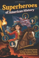 Superheroes of American History: True Inspiring Stories and Facts for Kids to Discover Courage, Kindness, and the Heroes Who Shaped America B0G5JDRMRR Book Cover