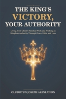 The King’s Victory, Your Authority: Living from Christ’s Finished Work and Walking in Kingdom Authority Through Grace, Faith, and Love B0HH13QQHQ Book Cover