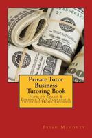 Private Tutor Business Tutoring Book: How to Start & Finance Your Successful Tutoring Home Business 1539049167 Book Cover