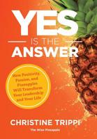 Yes Is the Answer: How Positivity, Passion, and Pineapples Will Transform Your Leadership and Your Life 1733244026 Book Cover