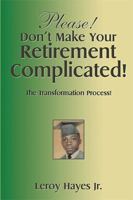 Please! Don'T Make Your Retirement Complicated!: The Transformation Process! 1514422670 Book Cover