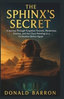 The Sphinx’s Secret: A Journey Through Forgotten Tunnels, Mysterious Erosion, and the Clues pointing to a Civilization Before Egypt (The Hidden History of the Ordinary) B0G6SZZ5DH Book Cover
