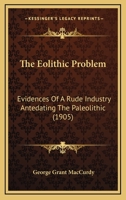 The Eolithic Problem: Evidences of a Rude Industry Antedating the Paleolithic 1019149906 Book Cover