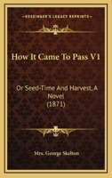 How It Came To Pass V1: Or Seed-Time And Harvest, A Novel 1164906836 Book Cover