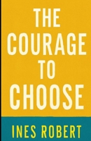 THE COURAGE TO CHOOSE: Transform Your Life, Overcome Fear, and Achieve True Happiness B0FRGNJD9H Book Cover