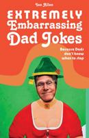 Extremely Embarrassing Dad Jokes: Because Dads Don't Know When to Stop 1910232084 Book Cover
