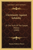 Christianity Against Infidelity: Or The Truth Of The Gospel History (1849) 1436805759 Book Cover