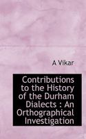 Contributions to the History of the Durham Dialects: An Orthographical Investigation 1022028316 Book Cover