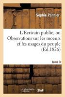 L'Ecrivain Public, Ou Observations Sur Les Moeurs Et Les Usages Du Peuple Au Xixe Sia]cle Tome 3 2013583540 Book Cover